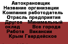 Автокрановщик › Название организации ­ Компания-работодатель › Отрасль предприятия ­ Другое › Минимальный оклад ­ 1 - Все города Работа » Вакансии   . Крым,Гвардейское